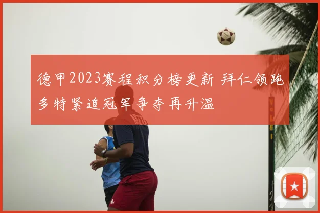 德甲2023赛程积分榜更新 拜仁领跑多特紧追冠军争夺再升温