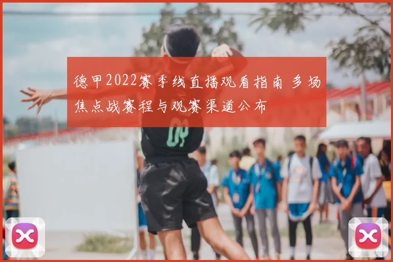德甲2022赛季线直播观看指南 多场焦点战赛程与观赛渠道公布