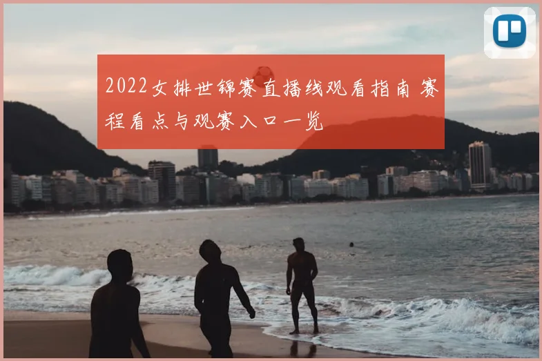 2022女排世锦赛直播线观看指南 赛程看点与观赛入口一览