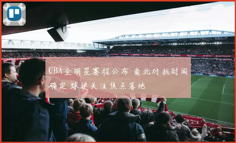 CBA全明星赛程公布 南北对抗时间确定 球迷关注焦点落地