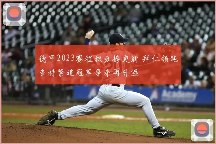 德甲2023赛程积分榜更新 拜仁领跑多特紧追冠军争夺再升温