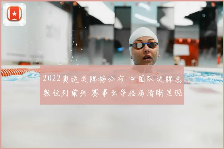 2022奥运奖牌榜公布 中国队奖牌总数位列前列 赛事竞争格局清晰呈现