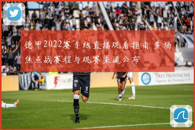 德甲2022赛季线直播观看指南 多场焦点战赛程与观赛渠道公布