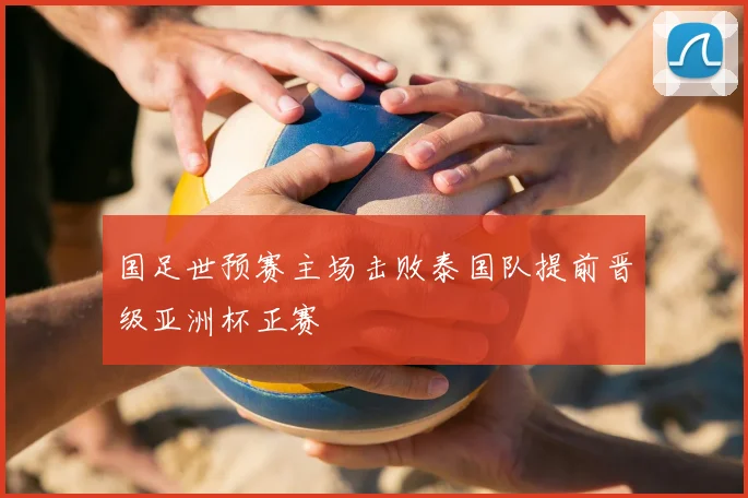 国足世预赛主场击败泰国队提前晋级亚洲杯正赛