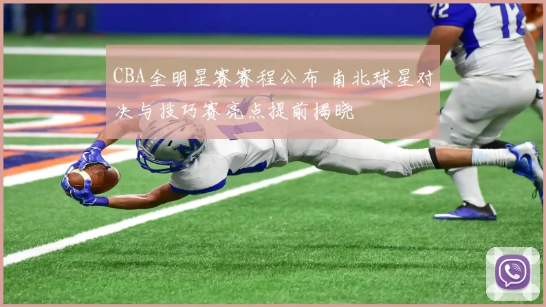 CBA全明星赛赛程公布 南北球星对决与技巧赛亮点提前揭晓